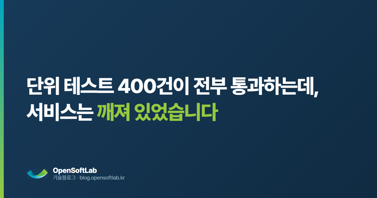 단위 테스트 400건이 전부 통과하는데, 서비스는 깨져 있었습니다 — 오픈소프트랩 기술블로그