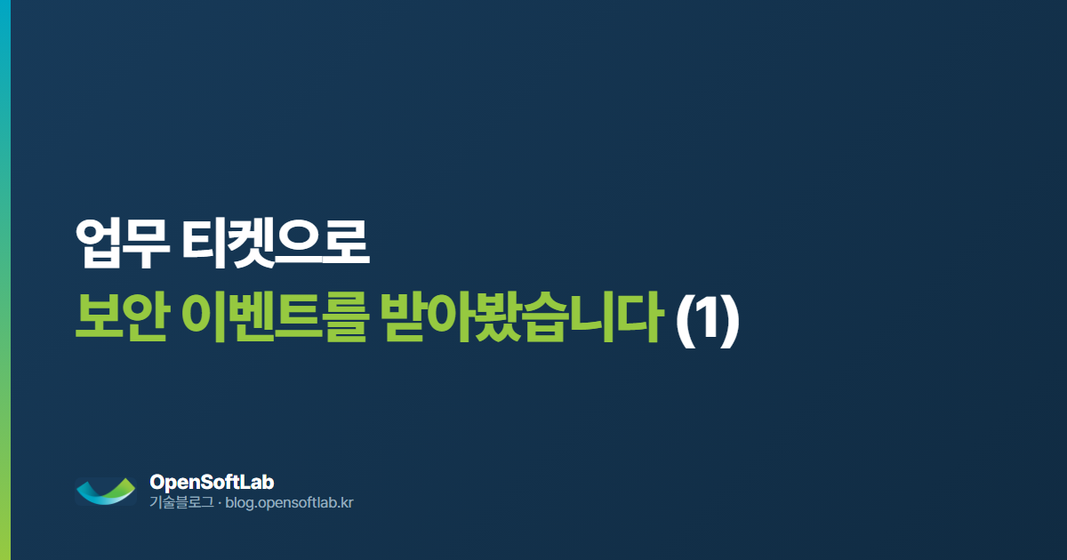 업무 티켓으로 보안 이벤트를 받아봤습니다 — 오픈소프트랩 기술블로그