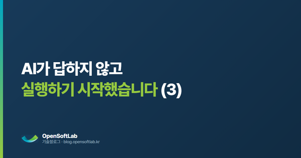 AI가 답하지 않고 실행하기 시작했습니다 — 오픈소프트랩 기술블로그